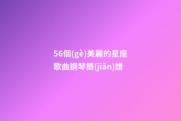56個(gè)美麗的星座歌曲鋼琴簡(jiǎn)譜-第1張-星座運(yùn)勢(shì)-玄機(jī)派