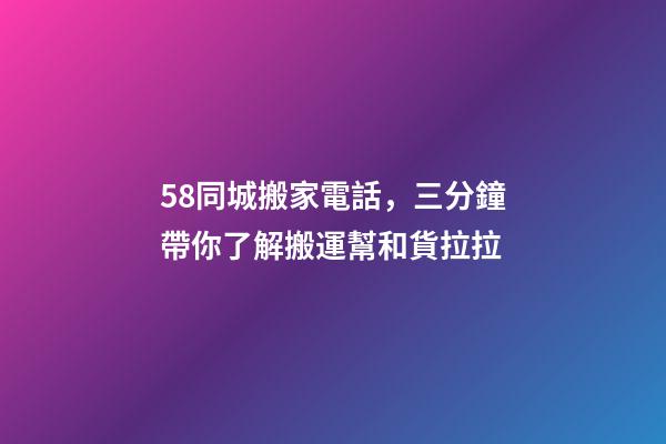58同城搬家電話，三分鐘帶你了解搬運幫和貨拉拉-第1張-觀點-玄機派