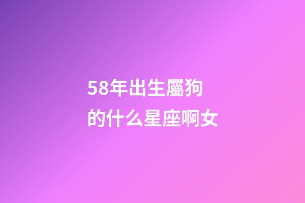 58年出生屬狗的什么星座啊女-第1張-星座運(yùn)勢-玄機(jī)派