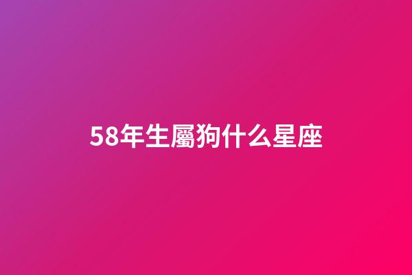 58年生屬狗什么星座-第1張-星座運勢-玄機派