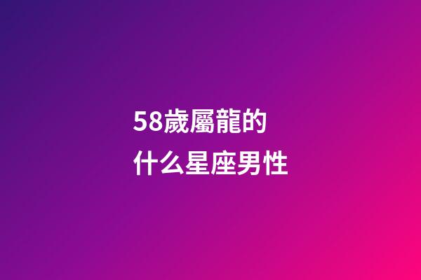 58歲屬龍的什么星座男性-第1張-星座運勢-玄機派
