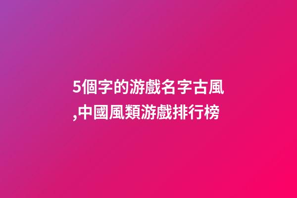 5個字的游戲名字古風,中國風類游戲排行榜-第1張-觀點-玄機派