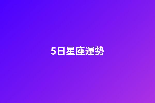 5日星座運勢-第1張-星座運勢-玄機派