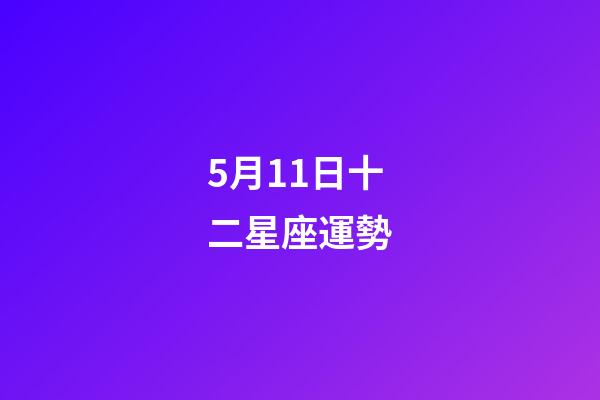 5月11日十二星座運勢-第1張-星座運勢-玄機派