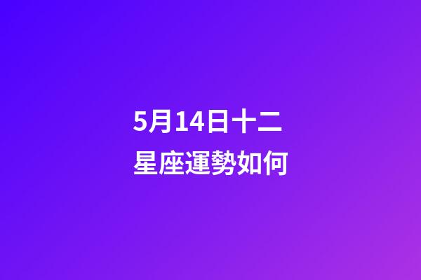 5月14日十二星座運勢如何-第1張-星座運勢-玄機派
