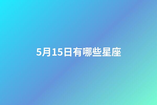 5月15日有哪些星座-第1張-星座運(yùn)勢-玄機(jī)派