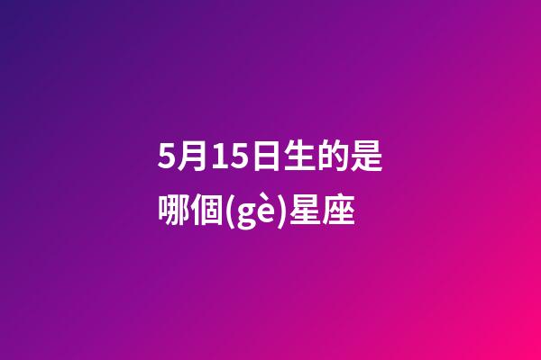 5月15日生的是哪個(gè)星座-第1張-星座運(yùn)勢(shì)-玄機(jī)派