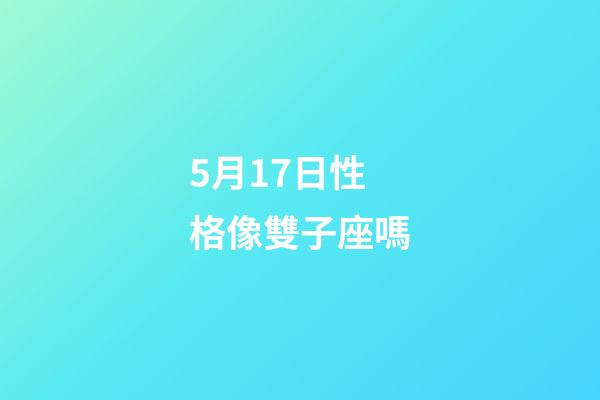 5月17日性格像雙子座嗎-第1張-星座運勢-玄機派