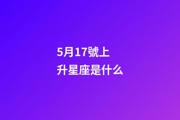 5月17號上升星座是什么-第1張-星座運勢-玄機派