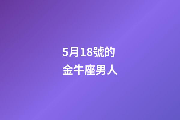 5月18號的金牛座男人-第1張-星座運勢-玄機(jī)派