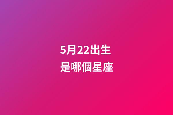 5月22出生是哪個星座-第1張-星座運勢-玄機派
