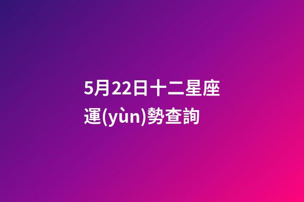 5月22日十二星座運(yùn)勢查詢-第1張-星座運(yùn)勢-玄機(jī)派