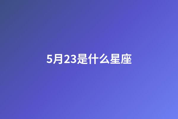 5月23是什么星座（5月23日是什么星座的?。?第1張-星座運勢-玄機派