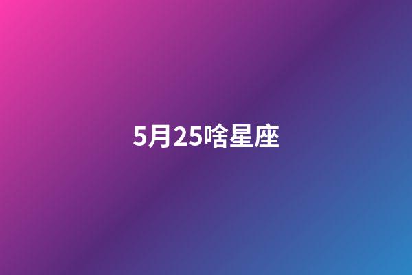 5月25啥星座-第1張-星座運勢-玄機派