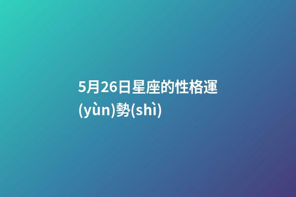 5月26日星座的性格運(yùn)勢(shì)-第1張-星座運(yùn)勢(shì)-玄機(jī)派
