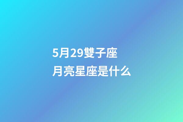 5月29雙子座月亮星座是什么-第1張-星座運(yùn)勢-玄機(jī)派
