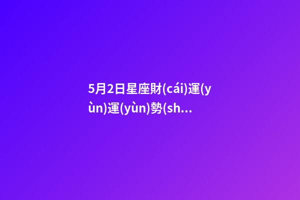 5月2日星座財(cái)運(yùn)運(yùn)勢(shì)-第1張-星座運(yùn)勢(shì)-玄機(jī)派