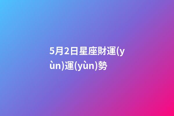 5月2日星座財運(yùn)運(yùn)勢-第1張-星座運(yùn)勢-玄機(jī)派