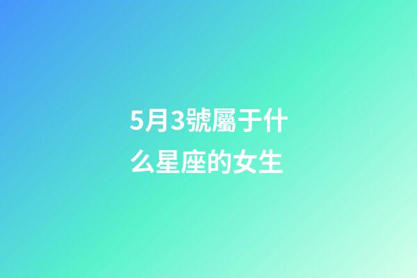 5月3號屬于什么星座的女生-第1張-星座運勢-玄機派