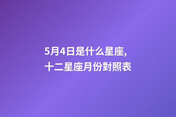 5月4日是什么星座,十二星座月份對照表-第1張-觀點-玄機派