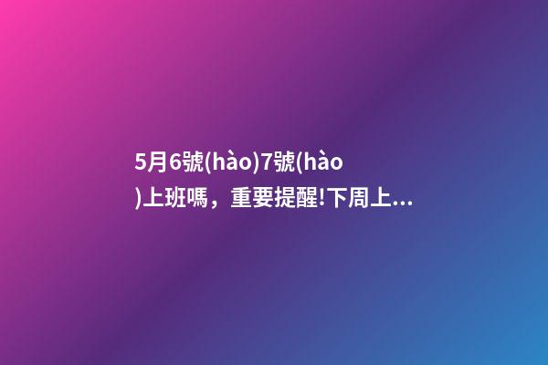 5月6號(hào)7號(hào)上班嗎，重要提醒!下周上班時(shí)間有變……-第1張-觀點(diǎn)-玄機(jī)派
