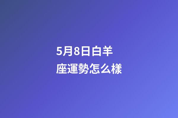 5月8日白羊座運勢怎么樣-第1張-星座運勢-玄機派