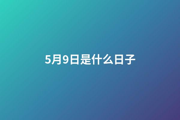 5月9日是什么日子（2023年5月9號是什么節日）