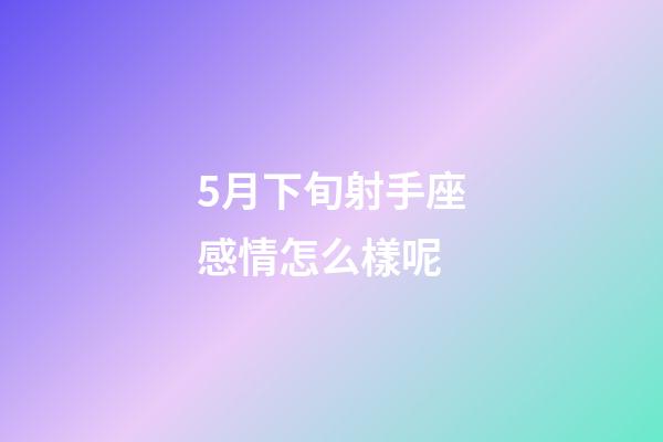 5月下旬射手座感情怎么樣呢-第1張-星座運(yùn)勢-玄機(jī)派