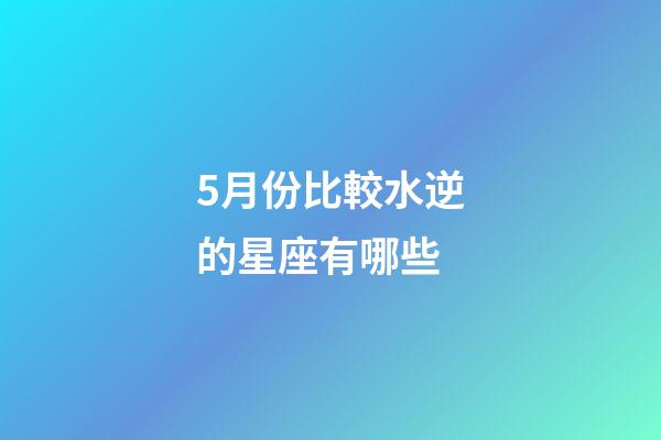 5月份比較水逆的星座有哪些-第1張-星座運勢-玄機派