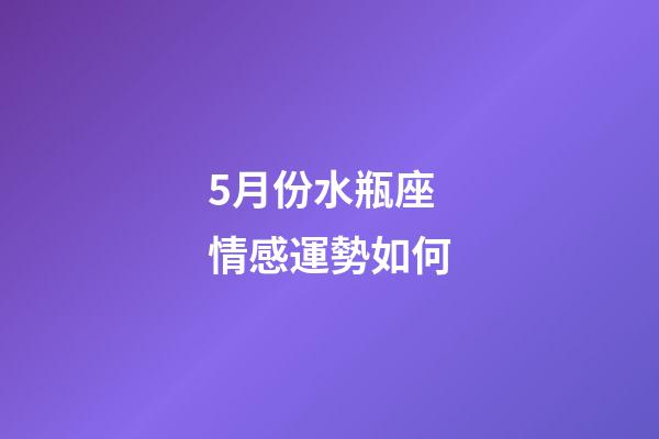 5月份水瓶座情感運勢如何-第1張-星座運勢-玄機派