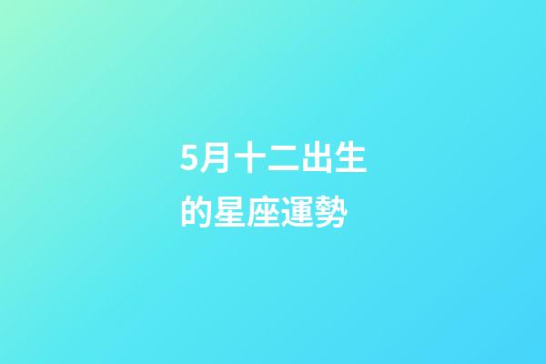 5月十二出生的星座運勢-第1張-星座運勢-玄機派