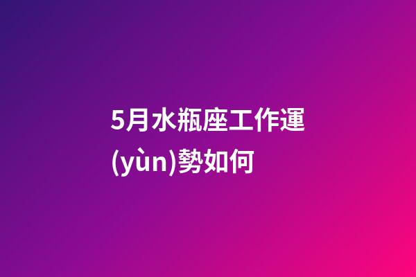 5月水瓶座工作運(yùn)勢如何-第1張-星座運(yùn)勢-玄機(jī)派