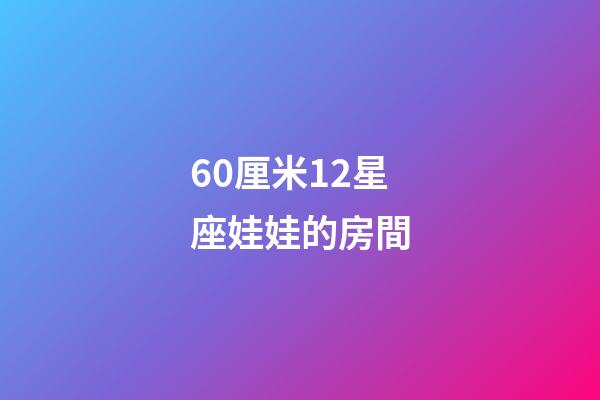 60厘米12星座娃娃的房間-第1張-星座運勢-玄機派