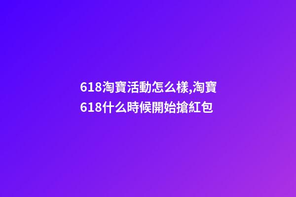 618淘寶活動怎么樣,淘寶618什么時候開始搶紅包-第1張-觀點-玄機派