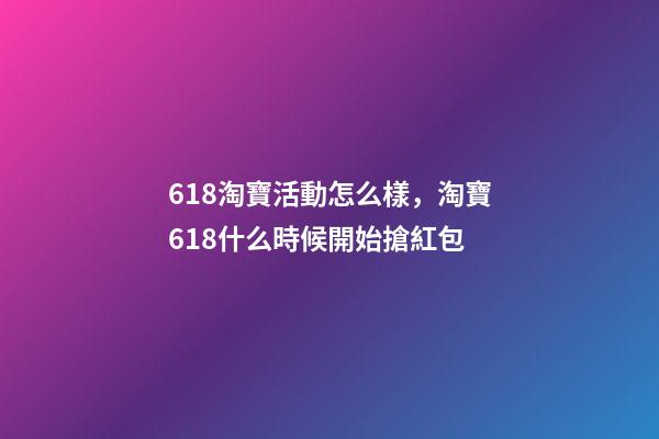 618淘寶活動怎么樣，淘寶618什么時候開始搶紅包-第1張-觀點-玄機派