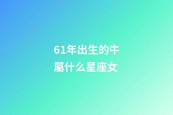 61年出生的牛屬什么星座女-第1張-星座運勢-玄機派