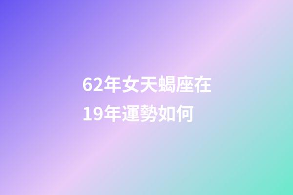 62年女天蝎座在19年運勢如何-第1張-星座運勢-玄機派