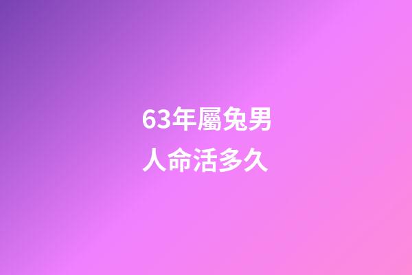 63年屬兔男人命活多久(63年、75年的卯兔之人：沒有“閱歷”過這些，你還是太嫩了!)-第1張-觀點-玄機派