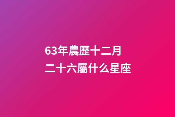 63年農歷十二月二十六屬什么星座-第1張-星座運勢-玄機派
