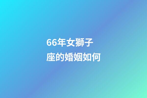 66年女獅子座的婚姻如何-第1張-星座運勢-玄機派