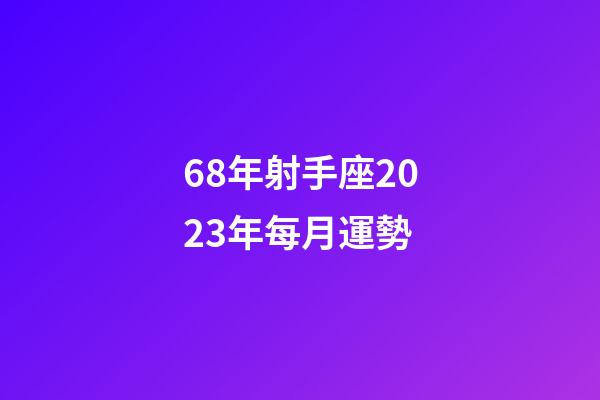 68年射手座2023年每月運勢-第1張-星座運勢-玄機派