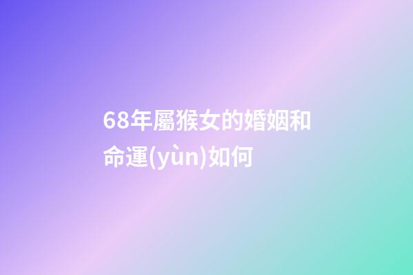 68年屬猴女的婚姻和命運(yùn)如何(屬猴的人9月會(huì)有2次喜事，快快出來(lái)迎好運(yùn)!)-第1張-觀點(diǎn)-玄機(jī)派