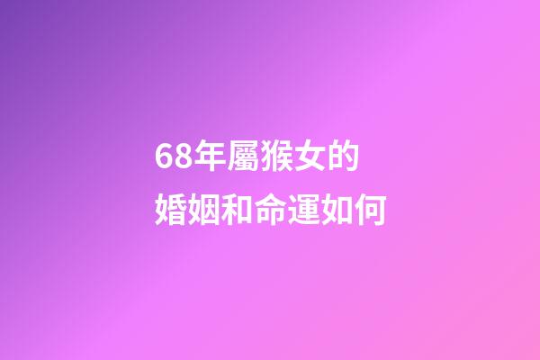 68年屬猴女的婚姻和命運如何(屬猴的人9月會有2次喜事，快快出來迎好運!)-第1張-觀點-玄機派
