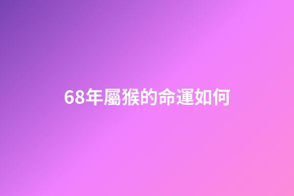 68年屬猴的命運如何(惹不起的大金猴，5月萬萬“小心”!特別是這69年生的!)-第1張-觀點-玄機派