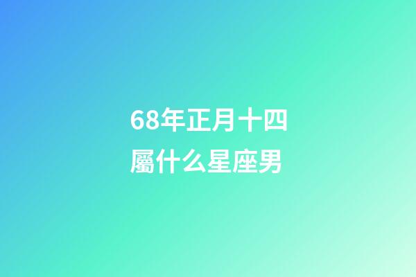 68年正月十四屬什么星座男-第1張-星座運勢-玄機派