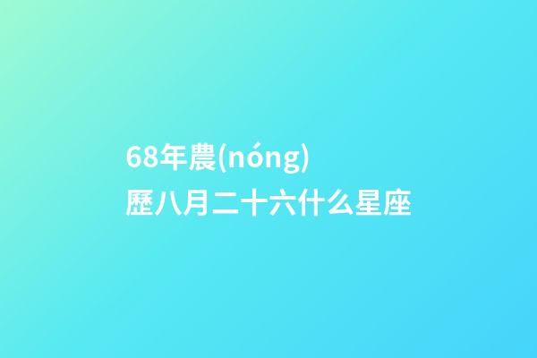 68年農(nóng)歷八月二十六什么星座-第1張-星座運勢-玄機派