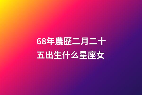 68年農歷二月二十五出生什么星座女-第1張-星座運勢-玄機派