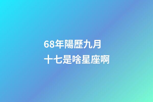 68年陽歷九月十七是啥星座啊-第1張-星座運勢-玄機派