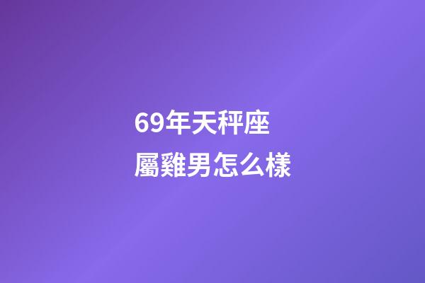 69年天秤座屬雞男怎么樣-第1張-星座運勢-玄機派