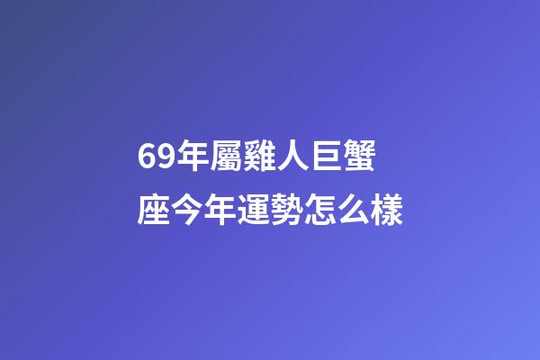 69年屬雞人巨蟹座今年運勢怎么樣-第1張-星座運勢-玄機派
